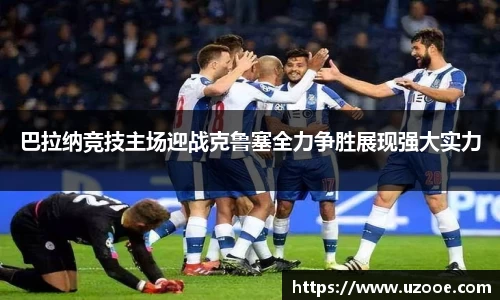 巴拉纳竞技主场迎战克鲁塞全力争胜展现强大实力