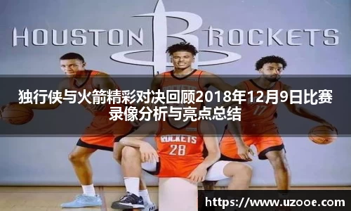 独行侠与火箭精彩对决回顾2018年12月9日比赛录像分析与亮点总结