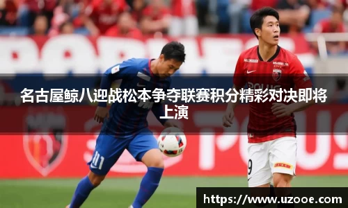 名古屋鲸八迎战松本争夺联赛积分精彩对决即将上演