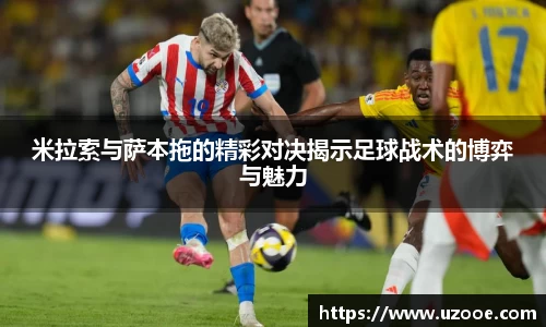 米拉索与萨本拖的精彩对决揭示足球战术的博弈与魅力