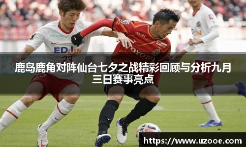 鹿岛鹿角对阵仙台七夕之战精彩回顾与分析九月三日赛事亮点